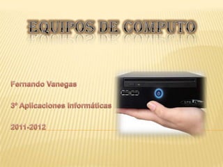 Equipos de Computo Fernando Vanegas 3º Aplicaciones Informáticas 2011-2012 