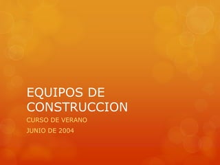 EQUIPOS DE
CONSTRUCCION
CURSO DE VERANO
JUNIO DE 2004
 