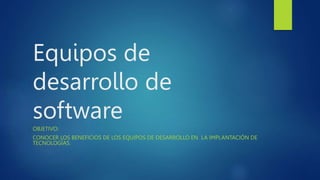 Equipos de
desarrollo de
software
OBJETIVO:
CONOCER LOS BENEFICIOS DE LOS EQUIPOS DE DESARROLLO EN LA IMPLANTACIÓN DE
TECNOLOGÍAS.
 