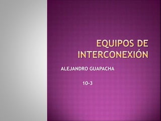 ALEJANDRO GUAPACHA
10-3
 