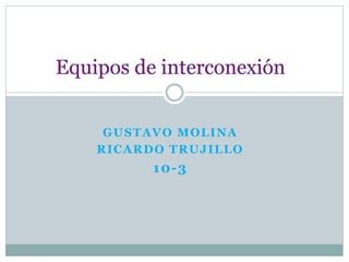 GUSTAVO MOLINA
RICARDO TRUJILLO
10-3
 