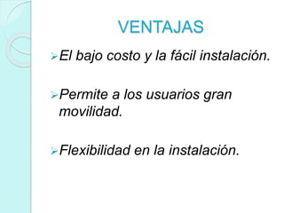 VENTAJAS
El bajo costo y la fácil instalación.
Permite a los usuarios gran
movilidad.
Flexibilidad en la instalación.
 