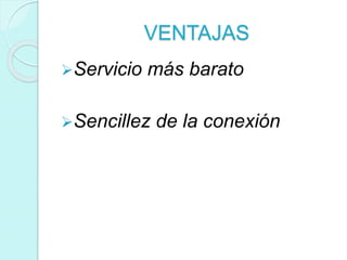VENTAJAS
Servicio más barato
Sencillez de la conexión
 