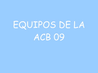 EQUIPOS DE LA ACB 09 