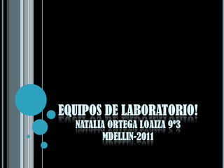 Equipos de laboratorio! Natalia ortega loaiza 9º3 mdellin-2011 