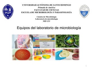 UNIVERSIDAD AUTÓNOMA DE SANTO DOMINGO
Primada de América
FACULTAD DE CIENCIAS
ESCUELA DE MICROBIOLOGÍA Y PARASITOLOGÍA
Cátedra de Microbiología
Laboratorio de microbiología
MIP-133/
1
Equipos del laboratorio de microbiología
 