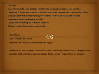 Desventajas:
Mayor consumo de energía
Incremento de costos por mantenimiento de equipo.
Para el uso de este equipo se utilizan unas normas, las cuales son inducidas por el personal de
seguridad de la empresa, el cual vela porque dichas normas y reglamentos se cumplan.
 