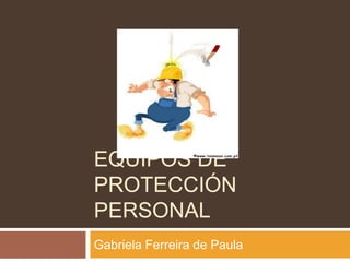 EQUIPOS DE
PROTECCIÓN
PERSONAL
Gabriela Ferreira de Paula
 