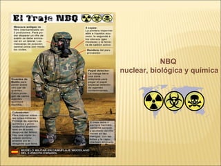                                                                                                                                                              
NBQ
nuclear, biológica y química
 