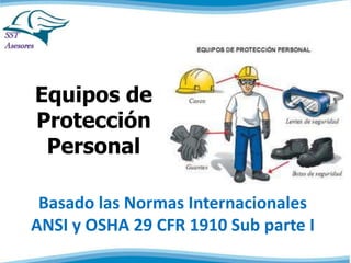 Equipos de
Protección
Personal
Basado las Normas Internacionales
ANSI y OSHA 29 CFR 1910 Sub parte I
 