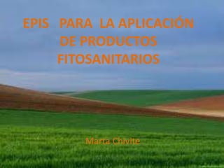 EPIS PARA LA APLICACIÓN
     DE PRODUCTOS
     FITOSANITARIOS




        Marta Chivite
 