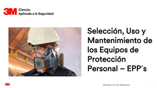 . All Rights Reserved.
5 February 2019
3M Confidential © 3M 1
Selección, Uso y
Mantenimiento de
los Equipos de
Protección
Personal – EPP´s
 
