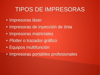 TIPOS DE IMPRESORAS
● Impresoras láser
● Impresoras de inyección de tinta
● Impresoras matriciales
● Plotter o trazador gráfico
● Equipos multifunción
● Impresoras portátiles profesionales
 