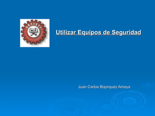 Juan Carlos Bojorquez Amaya Utilizar Equipos de Seguridad 