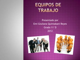 Presentado por
Emi Giuliana Quintabani Reyes
         Grado 11°D
            2012
 