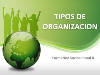 TIPOS DE
ORGANIZACION


  Formacion Sociocultural II
 