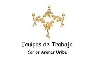 Equipos de Trabajo
Carlos Arenas Uribe
 
