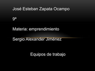 José Esteban Zapata Ocampo

9ª

Materia: emprendimiento

Sergio Alexander Jiménez


        Equipos de trabajo
 