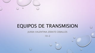 EQUIPOS DE TRANSMISION
JUANA VALENTINA ZÁRATE CEBALLOS
10-2
 