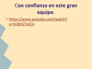 Con confianza en este gran
equipo.
• https://www.youtube.com/watch?
v=5UbFGTreCis
 