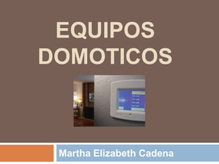 EQUIPOS DOMOTICOS Martha Elizabeth Cadena 