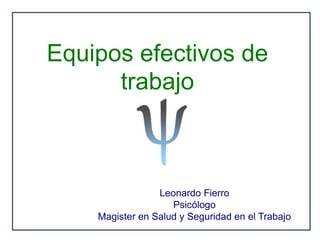 Equipos efectivos de
trabajo
Leonardo Fierro
Psicólogo
Magister en Salud y Seguridad en el Trabajo
 