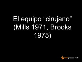 El equipo “cirujano”
(Mills 1971, Brooks
1975)
 