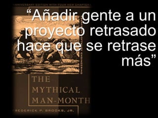 KYBELE CONSULTING S.L. www.kybeleconsulting.com - Copyright © 2012 All rights reserved. Contains propietary information.
“Añadir gente a un
proyecto retrasado
hace que se retrase
más”
 