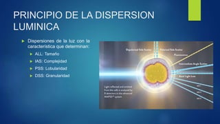 PRINCIPIO DE LA DISPERSION
LUMINICA
 Dispersiones de la luz con la
característica que determinan:
 ALL: Tamaño
 IAS: Complejidad
 PSS: Lobularidad
 DSS: Granularidad
 