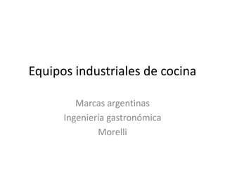 Equipos industriales de cocina

         Marcas argentinas
      Ingeniería gastronómica
              Morelli
 