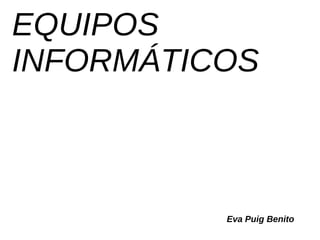 EQUIPOS
INFORMÁTICOS
Eva Puig Benito
 