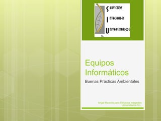 Equipos Informáticos Buenas Prácticas Ambientales Angel Miranda para Servicios Integrales Universitarios S.L. 