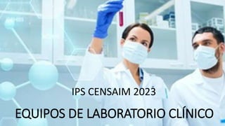 EQUIPOS DE LABORATORIO CLÍNICO
IPS CENSAIM 2023
 