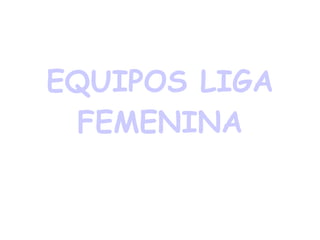 EQUIPOS LIGA FEMENINA 