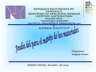 REPUBLICA BOLIVARIANA DE 
VENEZUELA 
MINISTERIO DE EDUCACIÓN SUPERIOR 
INSTITUTO UNIVERSITARIO 
POLITÉCNICO 
“SANTIAGO MARIÑO” 
ESCUELA: INGENIERÍA INDUSTRIAL (45- 
S) 
MATERIA: ELECTIVA IV 
Integrantes: 
Delgado Oriana 
PUERTO ORDAZ; diciembre del 2014 
 
