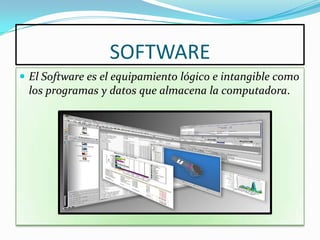 SOFTWARE
 El Software es el equipamiento lógico e intangible como
 los programas y datos que almacena la computadora.
 
