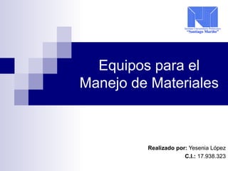 Equipos para el
Manejo de Materiales
Realizado por: Yesenia López
C.I.: 17.938.323
 