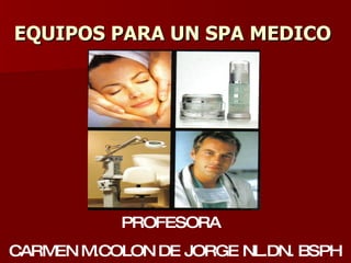 EQUIPOS PARA UN SPA MEDICO PROFESORA  CARMEN M.COLON DE JORGE NL.DN. BSPH 