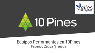 Equipos Performantes en 10Pines
Federico Zuppa @fzuppa
 