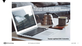 June 8, 2020 1DXC Proprietary and Confidential
Equipo agilidad DXC Colombia
Buenas prácticas para
trabajar con equipos remotos
 