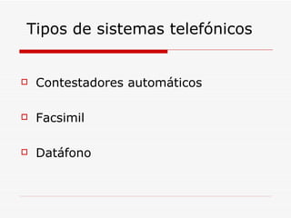 Tipos de sistemas telefónicos  Contestadores automáticos Facsimil Datáfono 