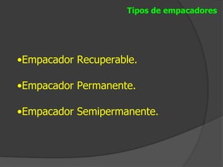 Tipos de empacadores




•Empacador Recuperable.

•Empacador Permanente.

•Empacador Semipermanente.
 