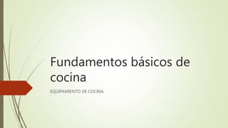 Fundamentos básicos de
cocina
EQUIPAMIENTO DE COCINA
 