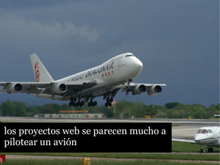 los proyectos web se parecen mucho a
pilotear un avión
 