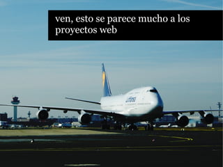 ven, esto se parece mucho a los
proyectos web
 