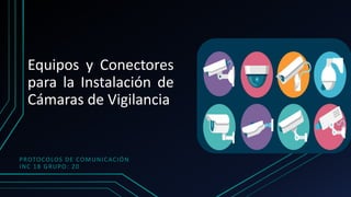 Equipos y Conectores
para la Instalación de
Cámaras de Vigilancia
PROTOCOLOS DE COMUNICACIÓN
INC 18 GRUPO: 20
 
