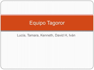 Equipo Tagoror

Lucía, Tamara, Kenneth, David H, Iván
 