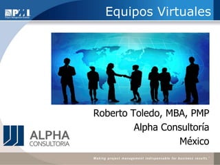 Equipos VirtualesRoberto Toledo, MBA, PMPAlpha ConsultoríaMéxico