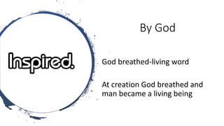 By God
God breathed-living word
At creation God breathed and
man became a living being
 