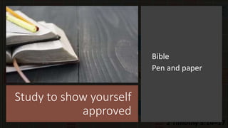 Study to show yourself
approved
Bible
Pen and paper
 